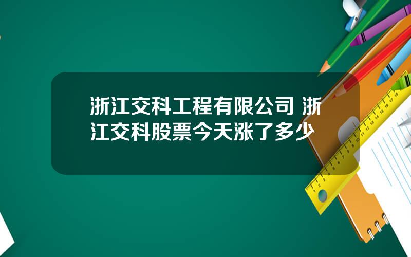 浙江交科工程有限公司 浙江交科股票今天涨了多少